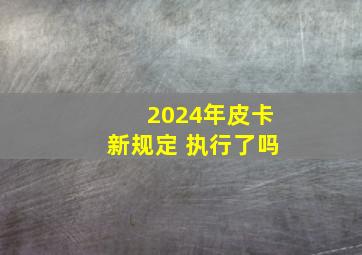 2024年皮卡新规定 执行了吗